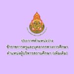 ประกาศตำแหน่งว่างข้าราชการครูและบุคลากรทางการศึกษา ตำแหน่งผู้บริหารสถานศึกษา (เพิ่มเติม)